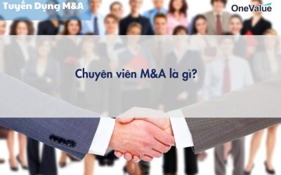 Chuyên viên M&A là gì? Mô tả công việc và kỹ năng cần có